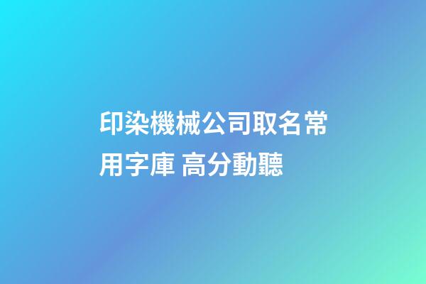 印染機械公司取名常用字庫 高分動聽-第1張-公司起名-玄機派